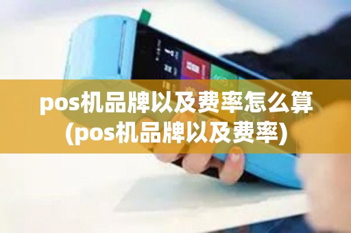 pos机品牌以及费率怎么算(pos机品牌以及费率)