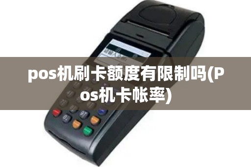 pos机刷卡额度有限制吗(Pos机卡帐率)