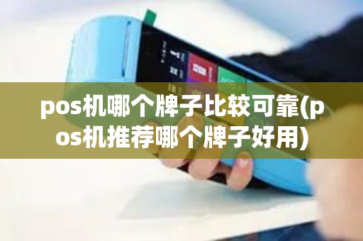 pos机哪个牌子比较可靠(pos机推荐哪个牌子好用)
