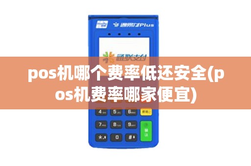 pos机哪个费率低还安全(pos机费率哪家便宜)