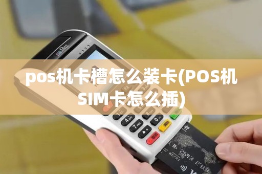 pos机卡槽怎么装卡(POS机SIM卡怎么插)