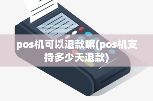 pos机可以退款嘛(pos机支持多少天退款)