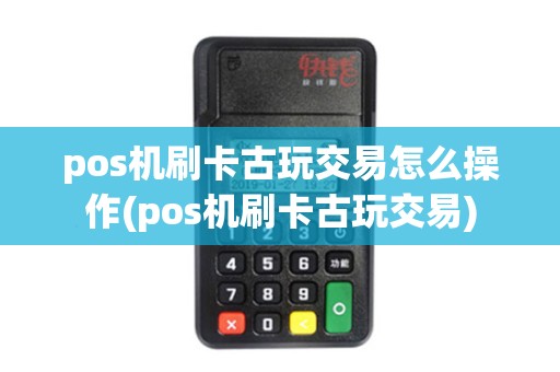 pos机刷卡古玩交易怎么操作(pos机刷卡古玩交易)