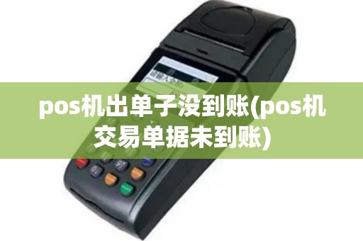 pos机出单子没到账(pos机交易单据未到账)