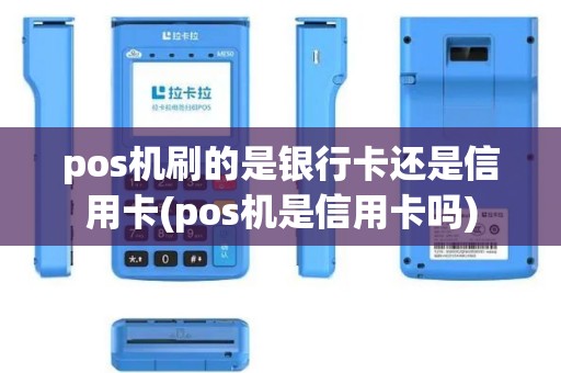 pos机刷的是银行卡还是信用卡(pos机是信用卡吗)
