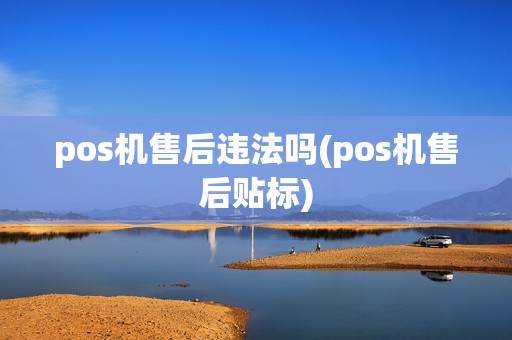 pos机售后违法吗(pos机售后贴标)