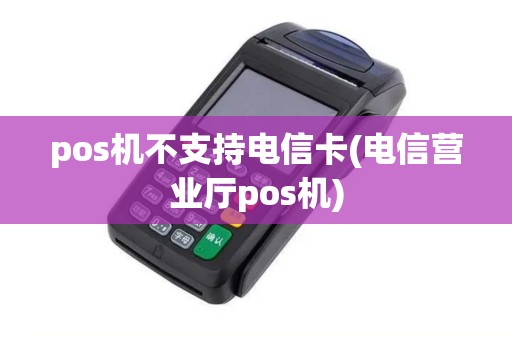 pos机不支持电信卡(电信营业厅pos机)