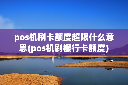 pos机刷卡额度超限什么意思(pos机刷银行卡额度)