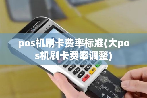pos机刷卡费率标准(大pos机刷卡费率调整)