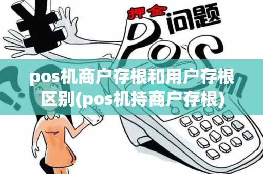 pos机商户存根和用户存根区别(pos机持商户存根)
