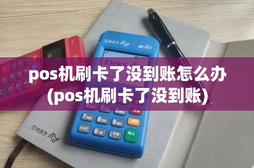 pos机刷卡了没到账怎么办(pos机刷卡了没到账)
