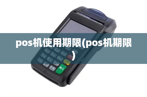 pos机使用期限(pos机期限)