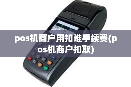 pos机商户用扣谁手续费(pos机商户扣取)