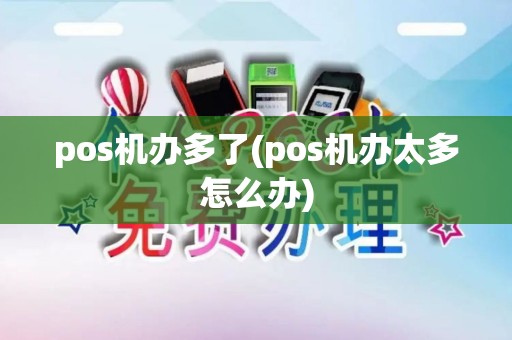 pos机办多了(pos机办太多怎么办)