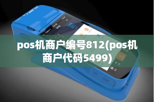 pos机商户编号812(pos机商户代码5499)