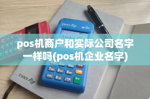 pos机商户和实际公司名字一样吗(pos机企业名字)