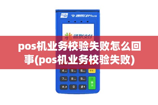 pos机业务校验失败怎么回事(pos机业务校验失败)