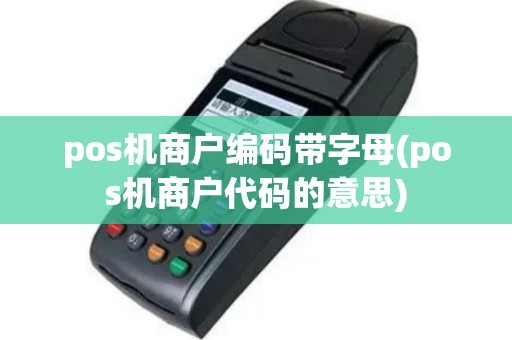 pos机商户编码带字母(pos机商户代码的意思)