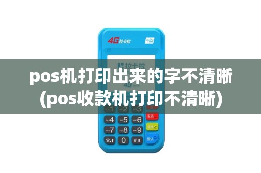 pos机打印出来的字不清晰(pos收款机打印不清晰)