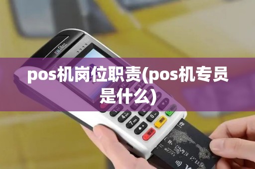 pos机岗位职责(pos机专员是什么)