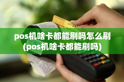 pos机啥卡都能刷吗怎么刷(pos机啥卡都能刷吗)
