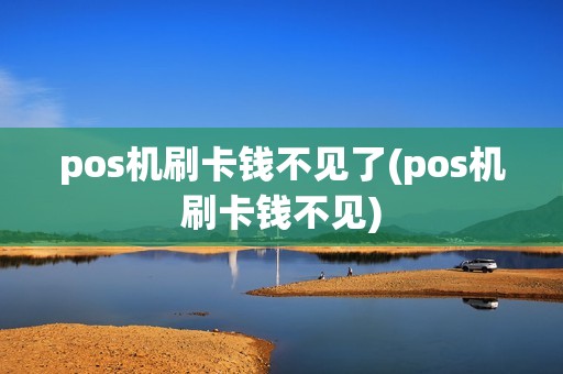 pos机刷卡钱不见了(pos机刷卡钱不见)