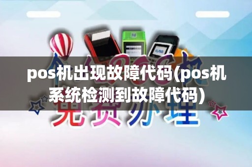 pos机出现故障代码(pos机系统检测到故障代码)