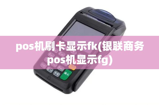 pos机刷卡显示fk(银联商务pos机显示fg)