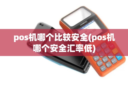 pos机哪个比较安全(pos机哪个安全汇率低)