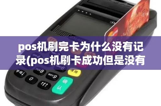 pos机刷完卡为什么没有记录(pos机刷卡成功但是没有明细)