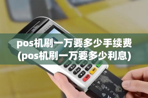 pos机刷一万要多少手续费(pos机刷一万要多少利息)