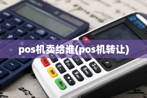 pos机卖给谁(pos机转让)