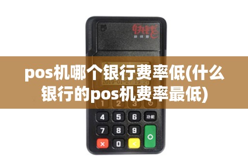 pos机哪个银行费率低(什么银行的pos机费率最低)