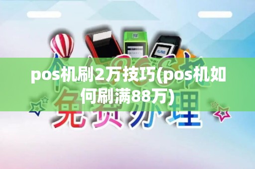 pos机刷2万技巧(pos机如何刷满88万)