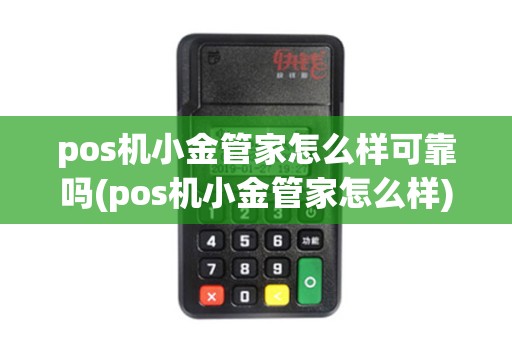 pos机小金管家怎么样可靠吗(pos机小金管家怎么样)