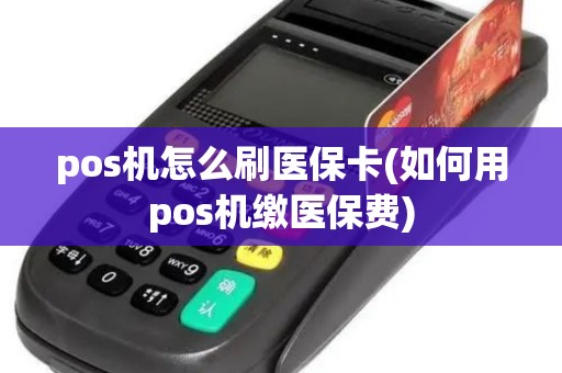 pos机怎么刷医保卡(如何用pos机缴医保费)