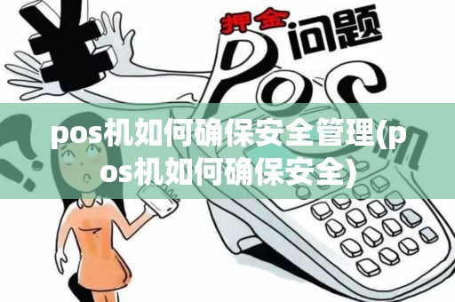 pos机如何确保安全管理(pos机如何确保安全)