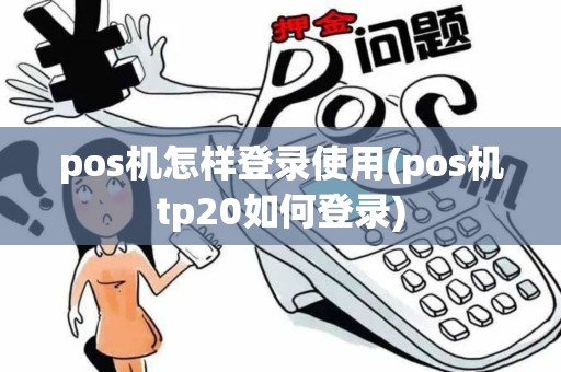 pos机怎样登录使用(pos机tp20如何登录)