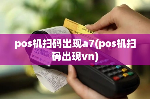 pos机扫码出现a7(pos机扫码出现vn)