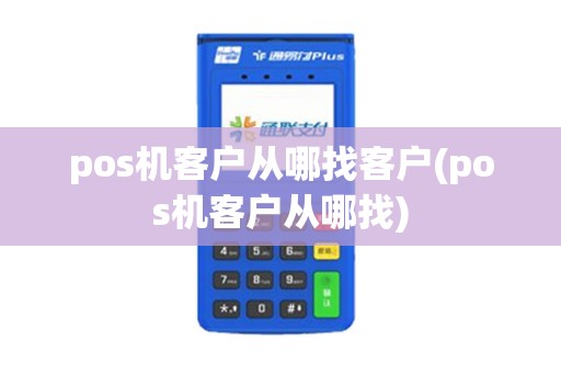 pos机客户从哪找客户(pos机客户从哪找)