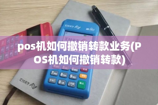 pos机如何撤销转款业务(POS机如何撤销转款)