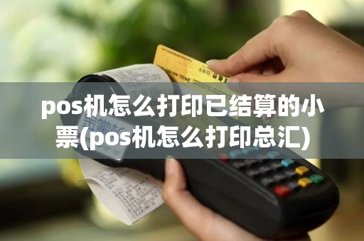 pos机怎么打印已结算的小票(pos机怎么打印总汇)
