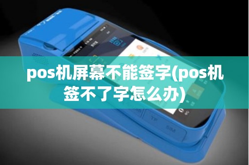 pos机屏幕不能签字(pos机签不了字怎么办)