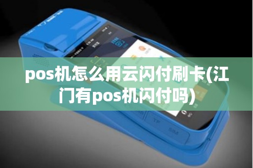 pos机怎么用云闪付刷卡(江门有pos机闪付吗)