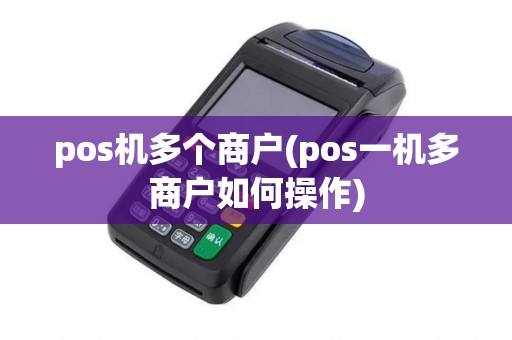 pos机多个商户(pos一机多商户如何操作)