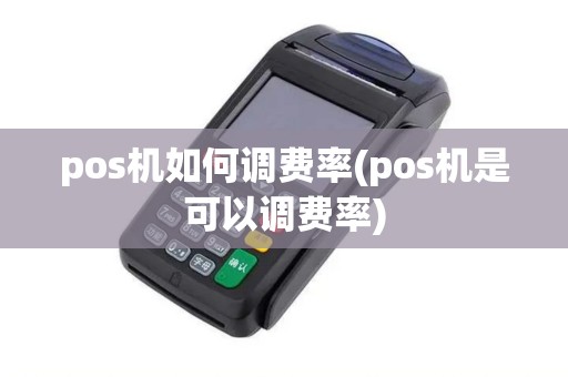 pos机如何调费率(pos机是可以调费率)