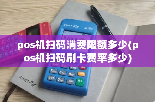 pos机扫码消费限额多少(pos机扫码刷卡费率多少)