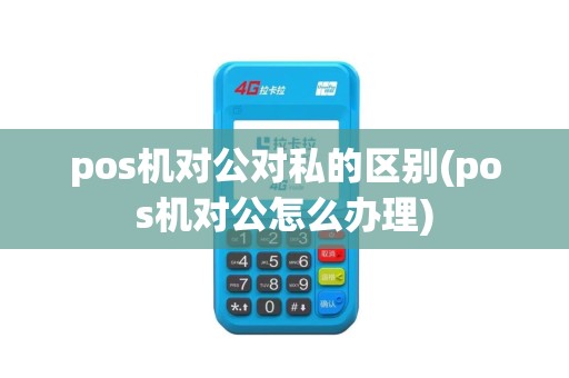 pos机对公对私的区别(pos机对公怎么办理)