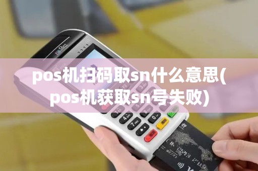 pos机扫码取sn什么意思(pos机获取sn号失败)