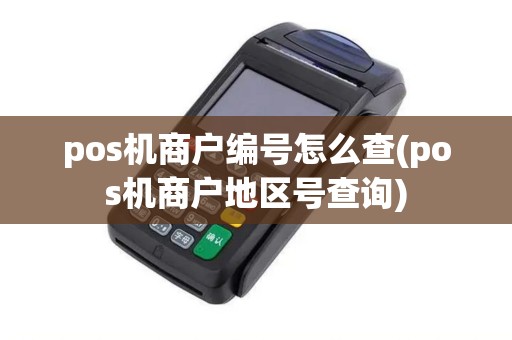 pos机商户编号怎么查(pos机商户地区号查询)